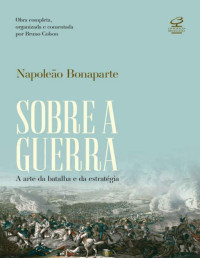 Napoleão Bonaparte [Bonaparte, Napoleão] — Sobre a guerra: A arte da batalha e da estratégia