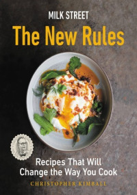 Christopher Kimball — Milk Street : The New Rules: Recipes That Will Change the Way You Cook