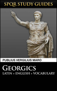 Publius Vergilius Maro — Virgil: The Georgics in Latin + English (SPQR Study Guides Book 6)