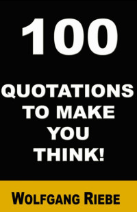 Wolfgang Riebe — 100 Quotations to make you think!