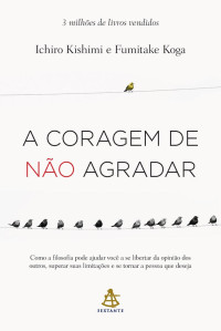 Ichiro Kishimi & Fumitake Koga — A coragem de não agradar