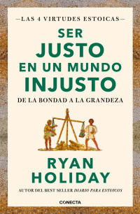 Ryan Holiday — Ser justo en un mundo injusto (Las 4 virtudes estoicas 3)