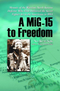 No Kum-Sok & J. Roger Osterholm [Kum-Sok, No & Osterholm, J. Roger] — A Mig-15 to Freedom: Memoir of the Wartime North Korean Defector Who First Delivered the Secret Fighter Jet to the Americans in 1953