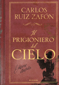 Carlos Ruiz Zafón [Zafón, Carlos Ruiz] — Il prigioniero del cielo (edizione illustrata)