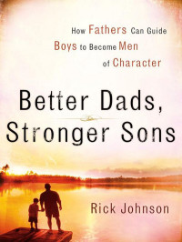 Rick Johnson [Johnson, Rick] — Better Dads, Stronger Sons: How Fathers Can Guide Boys to Become Men of Character