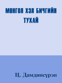 Ц. Дамдинсүрэн [Дамдинсүрэн, Ц.] — МОНГОЛ ХЭЛ БИЧГИЙН ТУХАЙ