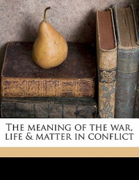 Henri Bergson [Bergson, Henri] — The Meaning of the War, Life & Matter in Conflict