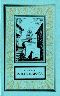 Александр Степанович Грин — Алые паруса. Бегущая по волнам. Золотая цепь