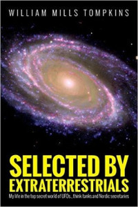 William Mills Tompkins [Tompkins, William Mills] — Selected by Extraterrestrials: My Life in the Top Secret World of UFOs, Think-Tanks and Nordic Secretaries