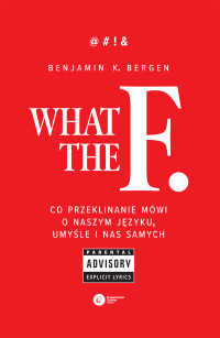 Benjamin K. Bergen — What the F. Co przeklinanie mówi o naszym języku, umyśle i nas samych
