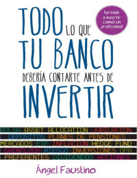 Ángel Faustino [Faustino, Ángel] — Todo lo que tu banco debería contarte antes de invertir