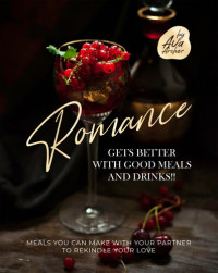 Archer, Ava [Archer, Ava] — Romance Gets Better with Good Meals and Drinks!!: Meals You Can Make with Your Partner to Rekindle Your Love