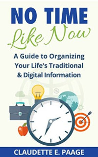Claudette E. Paage — No Time Like Now!: A Quick Guide to Organizing Your Life's Traditional and Digital Information