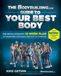 Kris Gethin, Gretchen Lees — The Bodybuilding.com Guide to Your Best Body - The Revolutionary 12-Week Plan to Transform Your Body and Stay Fit Forever