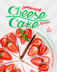 Berry, Grace [Berry, Grace] — Comforting Cheesecake Recipes: Enjoy Creamy Cheesecakes at Home in No Time!