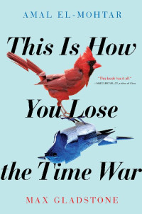 Amal El-Mohtar & Max Gladstone — This Is How You Lose the Time War