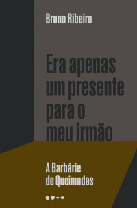 Bruno Ribeiro — Era apenas um presente para o meu irmão: a Barbárie de Queimadas