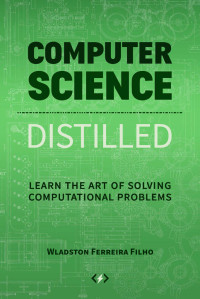 Wladston Ferreira Filho — Computer Science Distilled: Learn the Art of Solving Computational Problems