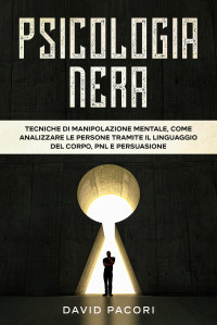 Pacori, David — Psicologia Nera: Tecniche di Manipolazione Mentale, Come Analizzare le Persone Tramite il Linguaggio del Corpo, PNL e Persuasione (Italian Edition)