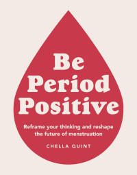 Chella Quint — Be Period Positive: Reframe Your Thinking and Reshape the Future of Menstruation