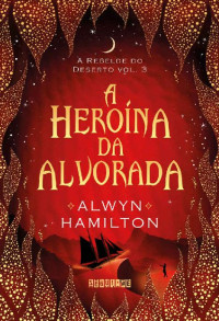 Alwyn Hamilton — A heroína da alvorada (A Rebelde do Deserto)