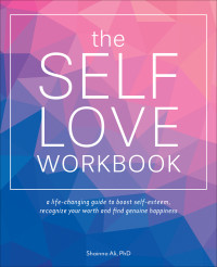 Shainna Ali — The Self-Love Workbook • A Life-Changing Guide to Boost Self-Esteem, Recognize Your Worth and Find Genuine Happiness