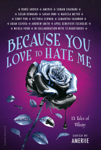 Benjamin Alderson, Sasha Alsberg, Whitney Atkinson, Tina Burke, Catriona Feeney, Jesse George, Zoë Herdt, Samantha Lane, Sophia Lee, Raeleen Lemay, Regan Perusse, Christine Riccio, Steph Sinclair, Kat Kennedy, Renée Ahdieh, Amerie, Soman Chainani — Because You Love to Hate Me: 13 Tales of Villainy