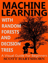 Scott Hartshorn — Machine Learning With Random Forests And Decision Trees: A Visual Guide For Beginners