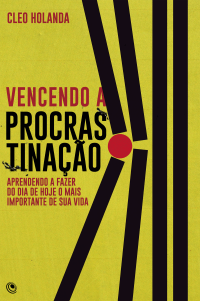 Cleo Holanda — Vencendo a procrastinação: aprendendo a fazer do dia de hoje o mais importante de sua vida