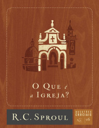 R. C. Sproul [Sproul, R. C.] — O Que é a Igreja? (Questões Cruciais Livro 16)