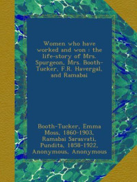 Emma Moss & Booth Tucker & Pundita Ramabai Sarasvati & Frances Ridley Havergal & Susannah Spurgeon & Jennie Chappell [Moss, Emma & Tucker, Booth & Sarasvati, Pundita Ramabai & Havergal, Frances Ridley & Spurgeon, Susannah & Chappell, Jennie] — Women Who Have Worked and Won : The Life-Story of Mrs. Spurgeon, Mrs. Booth-Tucker, F.R. Havergal, and Ramabai