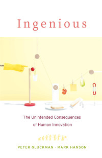 Peter Gluckman — Ingenious: The Unintended Consequences of Human Innovation