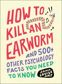 Jana Louise Smit — How to Kill an Earworm: and 500+ Other Psychology Facts You Need to Know