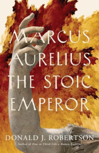 Donald J. Robertson — Marcus Aurelius: The Stoic Emperor