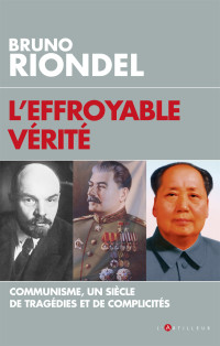Bruno Riondel — L'Effroyable Vérité, Communisme, un Siècle de Tragédies et de Complicités