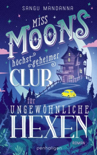 Sangu Mandanna — Miss Moons höchst geheimer Club für ungewöhnliche Hexen