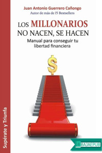 Juan Antonio Guerrero Cañongo [Guerrero Cañongo, Juan Antonio] — Los millonarios no nacen, se hacen