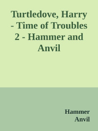 Hammer & Anvil — Turtledove, Harry - Time of Troubles 2 - Hammer and Anvil