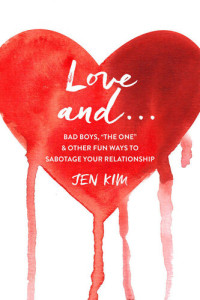 Jen Kim — Love And . . .: Bad Boys, "The One," and Other Fun Ways to Sabotage Your Relationship