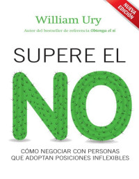 William Ury [Ury, William] — Supere el no: Cómo negociar con personas que adoptan posiciones inflexibles (Spanish Edition)