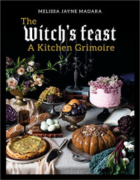 Melissa Madara — The Witch’s Feast : A Kitchen Grimoire