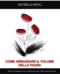 Napoli, Antonella — COME ABBASSARE IL VOLUME DELLA PAURA: Esercizi, strategie e Fiori di Bach per ansia, fobie, paure e panico (Italian Edition)