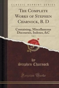 Steven Charnock [Charnock, Steven] — The Complete Works of Stephen Charnock