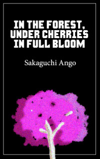 Sakamuchi Ango — In the Forest, Under Cherries in Full Bloom