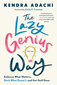Kendra Adachi — The Lazy Genius Way: Embrace What Matters, Ditch What Doesn't, and Get Stuff Done
