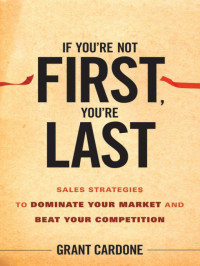 Grant Cardone — If You're Not First, You're Last: Sales Strategies to Dominate Your Market and Beat Your Competition