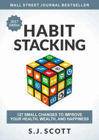 S.J. Scott — Habit Stacking: 127 Small Changes to Improve Your Health, Wealth, and Happiness