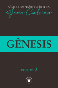 João Calvino — Gênesis (Série Comentários Bíblicos Livro 2)