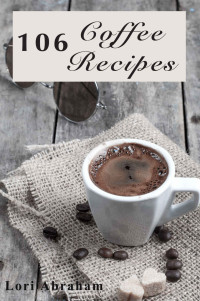 Lori Abraham [Abraham, Lori] — 106 Coffee Recipes