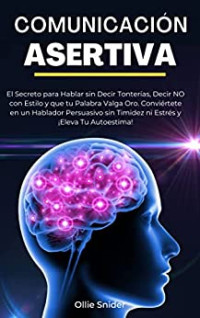 Ollie Snider — Comunicación Asertiva_ El Secreto para Hablar sin Decir Tonterías, Decir NO con Estilo y que tu Palabra Valga Oro. Conviértete en un Hablador Persuasivo ... del Crecimiento Personal) (Spanish Edition)